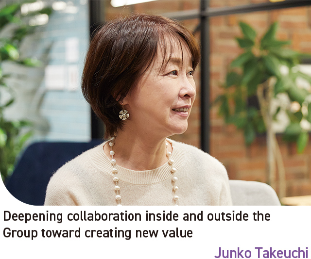 Deepening collaboration inside and outside the Group toward creating new value Junko Takeuchi