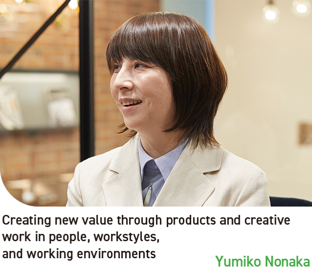 Creating new value through products and creative work in people, workstyles, and working environments Yumiko Nonaka